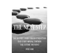 The Next Step: Break Free From Career Stagnation And Start Moving Towards The Future You Want
