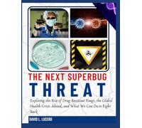 THE NEXT SUPERBUG THREAT: Exploring the Rise of Drug-Resistant Fungi, the Global Health Crisis Ahead, and What We Can Do to Fight Back