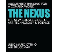 The Nexus: Augmented Thinking for a Complex World--The New Convergence of Art, Technology, and Science