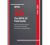 The NFPA 25 Field Guide: How Fire Protection Systems Are Inspected, Evaluated, and Failed in Existing Buildings: 1 (Fire Inspection Outcomes in Existing Buildings)