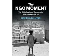 The NGO Moment: The Globalisation of Compassion from Biafra to Live Aid (Human Rights in History)