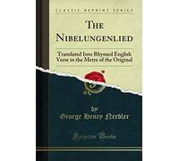 The Nibelungenlied: Translated Into Rhymed English Verse in the Metre of the Original (Classic Reprint)