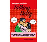 Nice Girl's Guide to Talking Dirty: Ignite Your Sex Life with Naughty Whispers, Hot Fantasies and Screams of Passion: Ignite Your Sex Life with Naughty Whispers, Hot Desires, and Screams of Passion