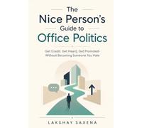 The Nice Person's Guide to Office Politics: Get Credit, Get Heard, Get Promoted-Without Becoming Someone You Hate