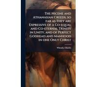 The Nicene and Athanasian Creeds, so far as They are Expressive of a Co-equal and Co-eternal Trinity in Unity, and of Perfect Godhead and Manhood in one Only Christ