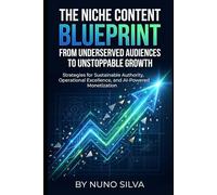 The Niche Content Blueprint: From Underserved Audiences to Unstoppable Growth: Strategies for Sustainable Authority, Operational Excellence, and AI-Powered Monetization