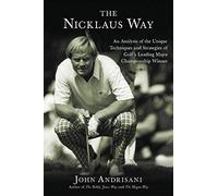 The Nicklaus Way: An Analysis of the Unique Techniques and Strategies of Golf's Leading Major Championship Winner