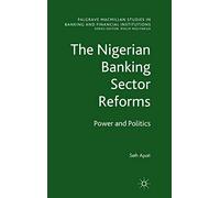 The Nigerian Banking Sector Reforms: Power and Politics (Palgrave Macmillan Studies in Banking and Financial Institutions)