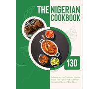 The Nigerian Cookbook: 130 Authentic and Easy Traditional Nigerian Recipes That Explore the Rich Culinary Heritage and Flavors of West Africa