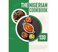 The Nigerian Cookbook: 130 Authentic and Easy Traditional Nigerian Recipes That Explore the Rich Culinary Heritage and Flavors of West Africa