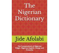 The Nigerian Dictionary: The Compendium of Nigerian Pidgin, Nigerian English, Slangs and Proverbs