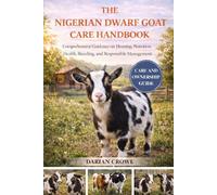 THE NIGERIAN DWARF GOAT CARE HANDBOOK: Comprehensive Guidance on Housing, Nutrition, Health, Breeding, and Responsible Management