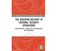 The Nigerian Military in Internal Security Operations: Considerations, Capabilities, Contributions, and Challenges (Routledge Studies in Peace, Conflict and Security in Africa)