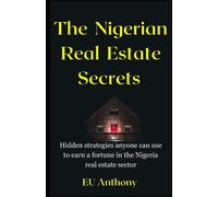The Nigerian Real Estate Secrets: Hidden strategies anyone can use to earn a fortune in the Nigeria real estate sector