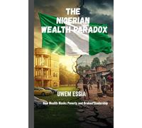 THE NIGERIAN WEALTH PARADOX: How Wealth Masks Poverty and Broken Leadership (The Nigerian Political Economy: History, Structure, and Pathways to Development)