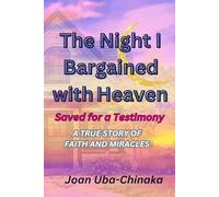 The Night I Bargained With Heaven: Saved For A Testimony: A Story of Faith, Prayer and Miracles.