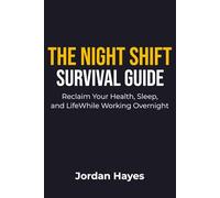 The Night Shift Survival Guide: Reclaim Your Health, Sleep, and Life While Working Overnight