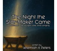The Night the Star-Maker Came: A Christmas Tale of Light, Love, and Longing