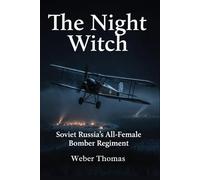 The Night Witch: Soviet Russia's All-Female Bomber Regiment: How the 588th Regiment Flew Wooden Planes and Terrified the Luftwaffe