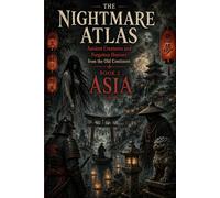 THE NIGHTMARE ATLAS: ANCIENT CREATURES AND FORGOTTEN HORRORS FROM THE OLD CONTINENT: BOOK 2 : Asia (THE TOUR OF HORROR - MYTHS AND GHOSTS OF THE SEVEN CONTINENTS)
