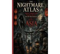 THE NIGHTMARE ATLAS: ANCIENT CREATURES AND FORGOTTEN HORRORS FROM THE OLD CONTINENT: BOOK 2 : Asia (THE TOUR OF HORROR - MYTHS AND GHOSTS OF THE SEVEN CONTINENTS)