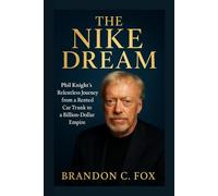 THE NIKE DREAM: Phil Knight’s Relentless Journey From a Rented Car Trunk to a Billion-Dollar Empire