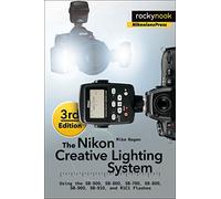 The Nikon Creative Lighting System: Using the SB-500, SB-600, SB-700, SB-800, SB-900, SB-910, and R1C1 Flashes