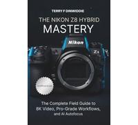 THE NIKON Z8 HYBRID MASTERY: The Complete Field Guide to 8K Video, Pro-Grade Workflows, and AI Autofocus (The Mirrorless Camera Masterwork Series)