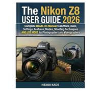 The Nikon Z8 User Guide 2026: Complete Hands-On Manual to Buttons, Dials, Settings, Features, Modes, Shooting Techniques And Lot More for Photographers and Videographers