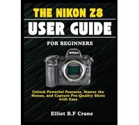 THE NIKON Z8 USER GUIDE FOR BEGINNERS: Unlock Powerful Features, Master the Menus, and Capture Pro-Quality Shots with Ease