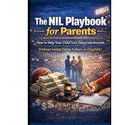 The NIL Playbook for Parents: How to Help Your Child Turn Talent Into Income; Without Losing Focus, Values, or Eligibility