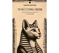 The Nile’s Eternal Kingdom: The Rise, Glory, and Fall of Ancient Egypt