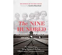 The Nine Hundred: The Extraordinary Young Women of the First Official Jewish Transport to Auschwitz