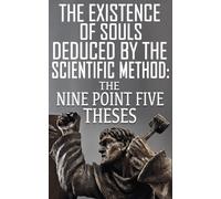 The Nine Point Five Theses: The Existence Of Souls Deduced By The Scientific Method