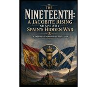 The Nineteenth: A Jacobite Rising Shaped by Spain’s Hidden War: The Jacobite Rebellion Collection (The Jacobite Rebellion Collection (5 Book Series))