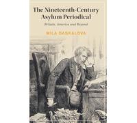 The Nineteenth-Century Asylum Periodical: Britain, America and Beyond (Cambridge Studies in Nineteenth-Century Literature and Culture, Series Number 157)