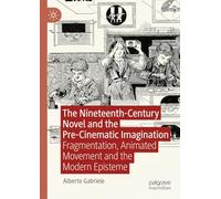 The Nineteenth-Century Novel and the Pre-Cinematic Imagination: Fragmentation, Animated Movement and the Modern Episteme