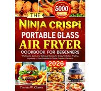 The Ninja Crispi Portable Glass Air Fryer Cookbook for Beginners: Wholesome, Quick, and Delicious Recipes for Crispy Perfection Anytime, Anywhere - From Breakfast to Dinner, Snacks & Desserts
