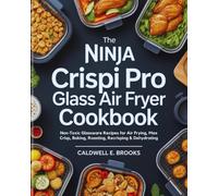 The Ninja Crispi Pro Glass Air Fryer Cookbook: Non-Toxic Glassware Recipes for Air Frying, Max Crisp, Baking, Roasting, Recrisping & Dehydrating (Caldwell Healthy Cookbooks)