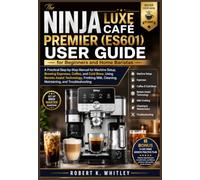 THE NINJA LUXE CAFÉ PREMIER (ES601) USER GUIDE FOR BEGINNERS AND HOME BARISTAS: A Practical Step-by-Step Manual for Machine Setup, Brewing Espresso, ... (The Everyday User Mastery Series)