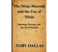 The Ninja Manuals and the Use of Ninja: Espionage, Strategy, and the Art of Shinobi (Ninja Mastery Series)