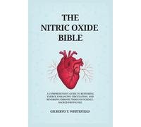The Nitric Oxide Bible: The comprehensive Guide to Restoring Energy, Enhancing Circulation, and Reversing Chronic Decline Through Science-Backed NO Protocols