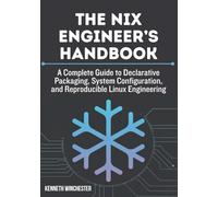 The Nix Engineer’s Handbook: A Complete Guide to Declarative Packaging, System Configuration, and Reproducible Linux Engineering (Reproducible Systems Engineering)