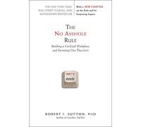 The No Asshole Rule: Building a Civilized Workplace and Surviving One That Isn't By Robert I. Sutton