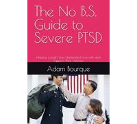 The No B.S. Guide to Severe PTSD: Helping Loved Ones Understand, Live with and Support Their Veteran