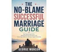 The No-Blame Successful Marriage Guide: Stop Repeat Arguments, Restore Emotional Connection, and Create Daily Habits for a Stronger, Happier Partnership