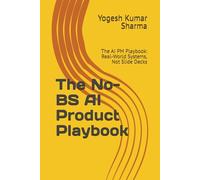 The No-BS AI Product Playbook: The AI PM Playbook: Real-World Systems, Not Slide Decks