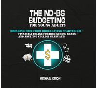 THE NO-BS BUDGETING FOR YOUNG ADULTS: Breaking Free from Broke Living Starter Kit - Financial Triage for High School Grads and Adulting College Graduates (The Broke Protocols for Young Adults)