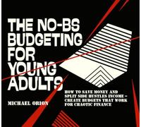 THE NO-BS BUDGETING FOR YOUNG ADULTS: How to Save Money and Split Side Hustles Income - Create Budgets That Work for Chaotic Finance (The Broke Protocols for Young Adults)