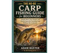 The No-BS Carp Fishing Guide for Beginners: Simple Baits, Easy Setups, and Proven Spots for Catching Carp Without the Confusion (No-BS Fishing Series)